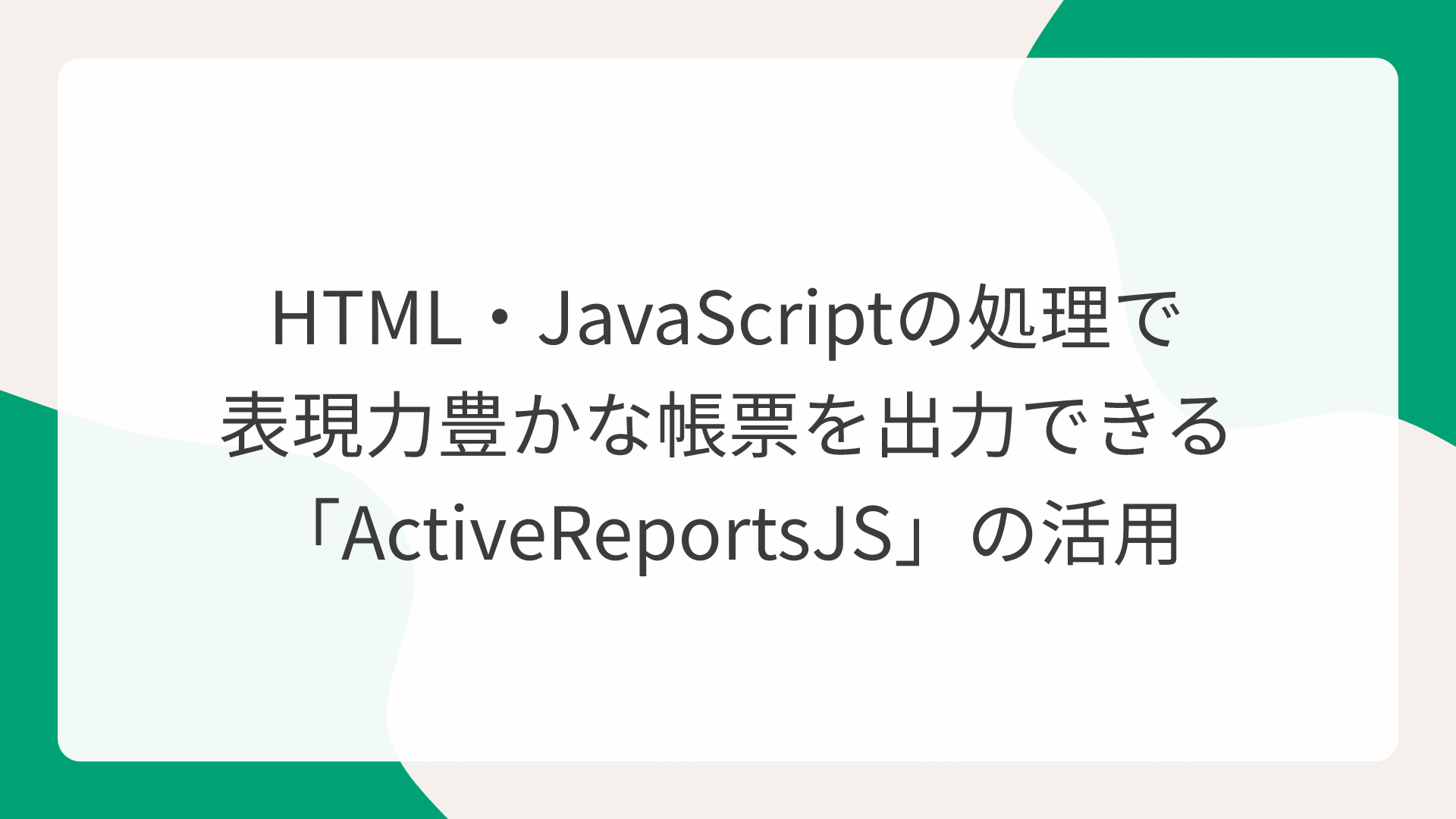 HTML・JavaScriptの処理で表現力豊かな帳票を出力できる「ActiveReportsJS」の活用