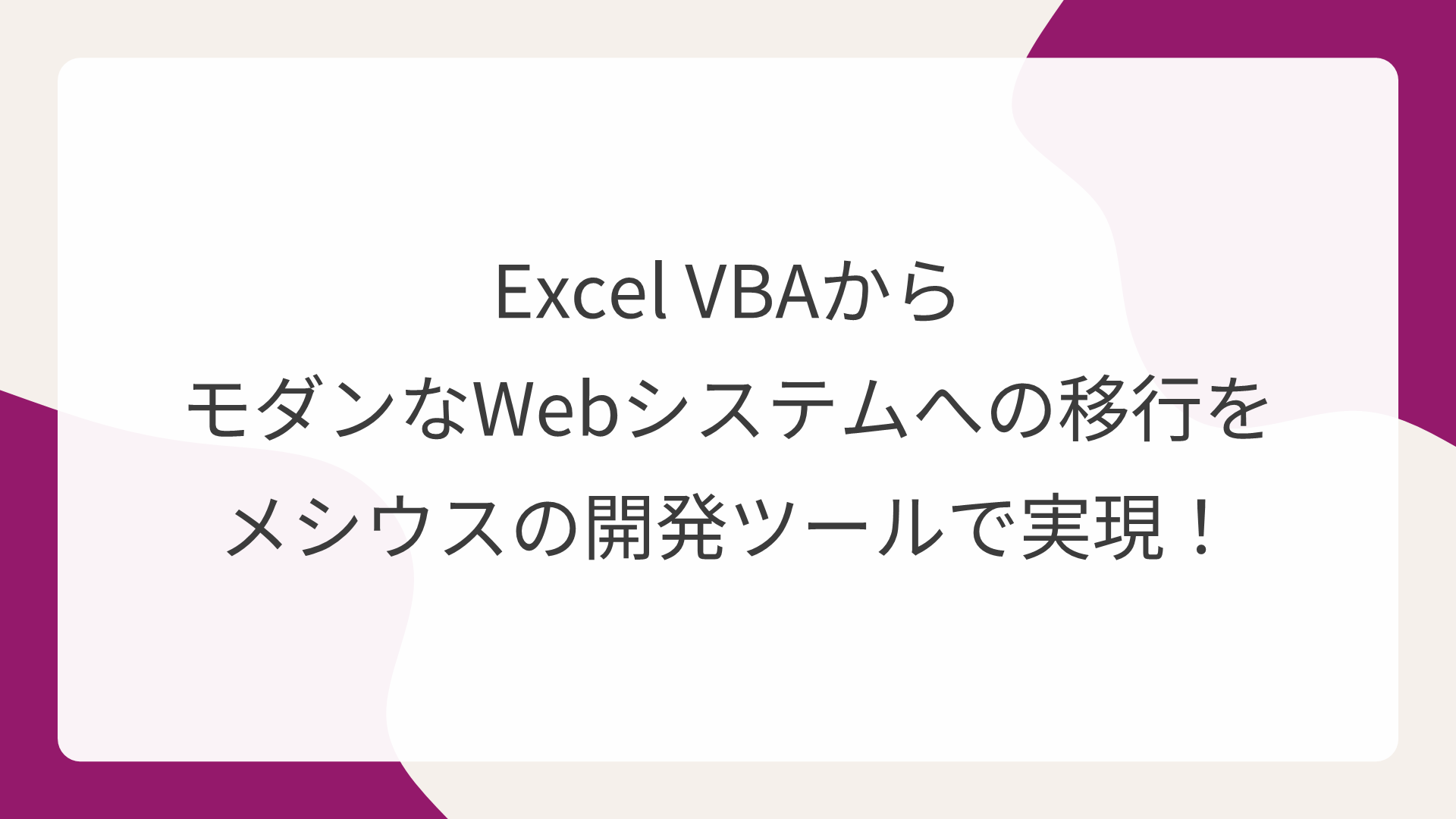 Excel VBAからモダンなWebシステムへの移行をメシウスの開発ツールで実現！