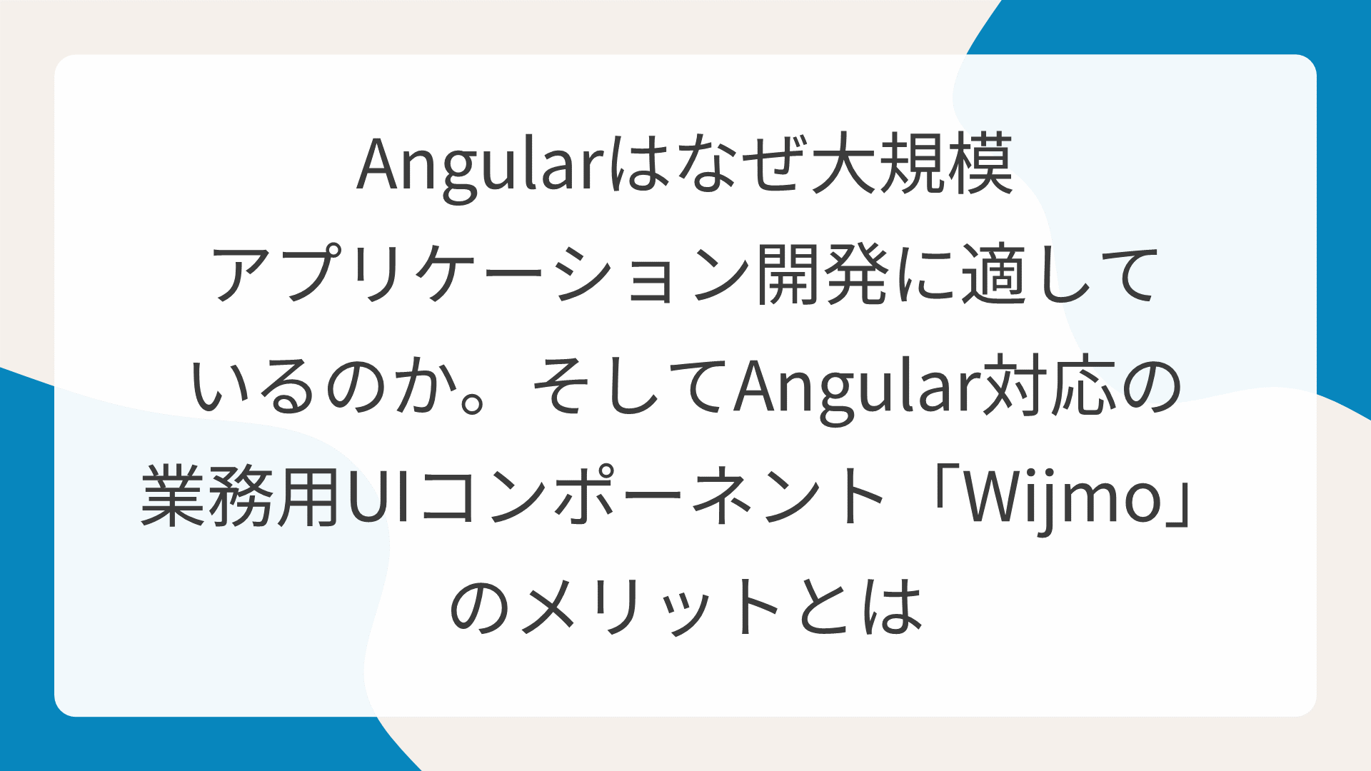 Angularはなぜ大規模アプリケーション開発に適しているのか。そしてAngular対応の業務用UIコンポーネント「Wijmo」のメリットとは