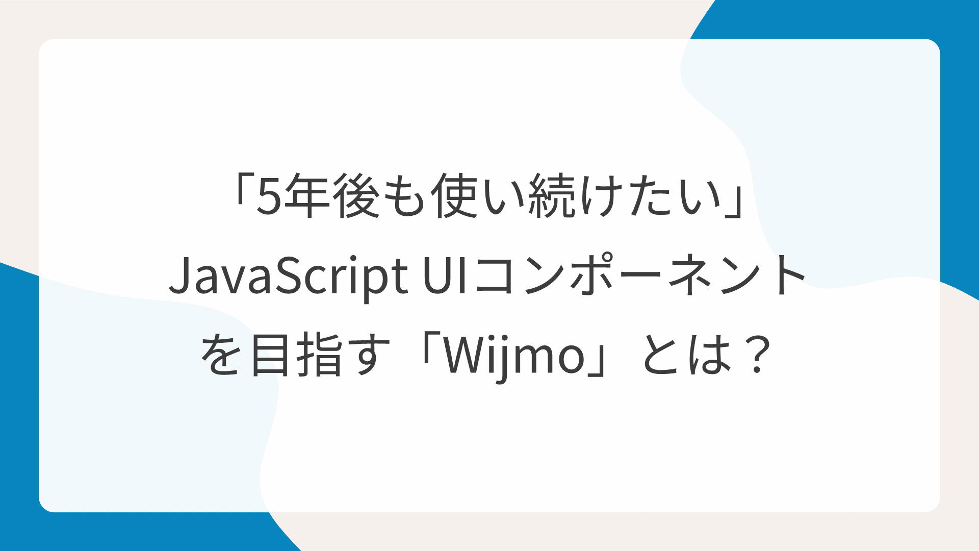 「5年後も使い続けたい」JavaScript UIコンポーネントを目指す「Wijmo」とは？